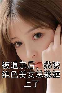 被退亲后，我被绝色美女总裁缠上了