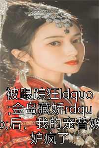 被跟踪狂ldquo;金岛藏娇rdquo;后，我的宠替嫉妒疯了