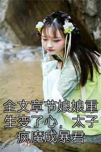 全文章节娘娘重生变了心，太子疯魔成暴君