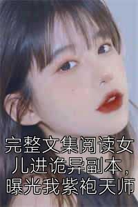 完整文集阅读女儿进诡异副本，曝光我紫袍天师