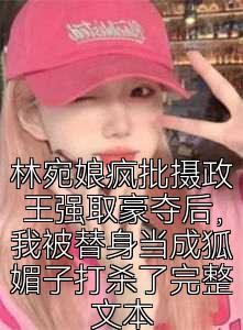 林宛娘疯批摄政王强取豪夺后，我被替身当成狐媚子打杀了完整文本