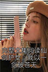 完整文集阅读仙剑护女，我以一剑破苍天