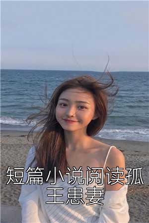 短篇小说阅读孤王患妻