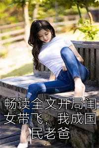 畅读全文开局闺女带飞，我成国民老爸