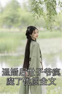 退婚后世子爷疯魔了优质全文