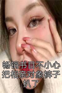 畅销书目不小心把相亲对象裤子扒了