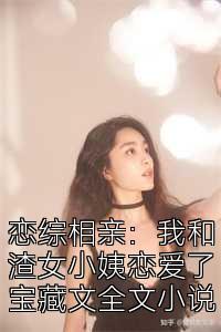 恋综相亲：我和渣女小姨恋爱了宝藏文全文小说