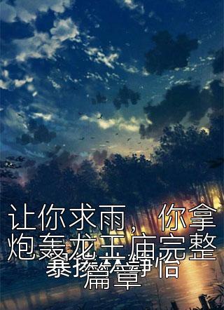 让你求雨，你拿炮轰龙王庙完整篇章