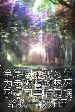 全集阅读实习生为老板省钱热死孕妇同事后甩锅给我一致好评